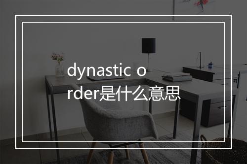 dynastic order是什么意思