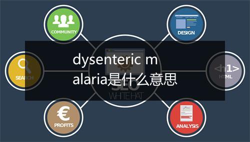 dysenteric malaria是什么意思