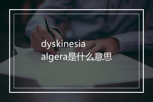 dyskinesia algera是什么意思