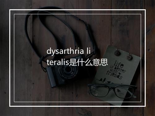 dysarthria literalis是什么意思