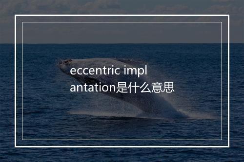 eccentric implantation是什么意思