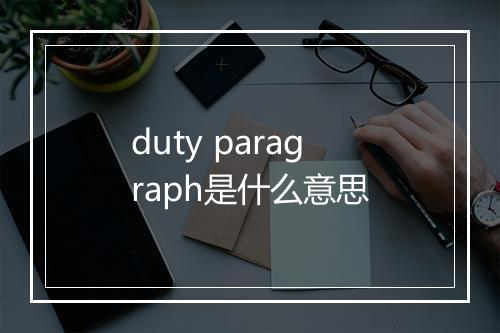 duty paragraph是什么意思