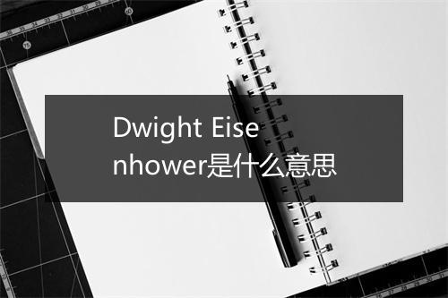 Dwight Eisenhower是什么意思