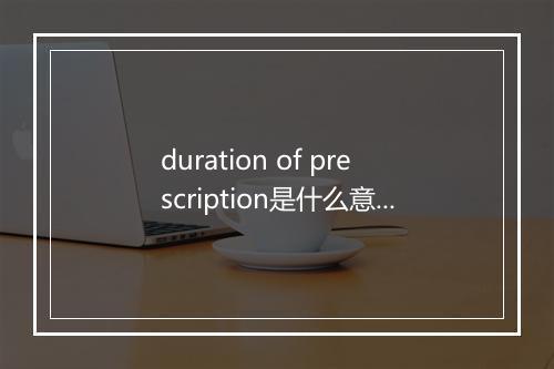 duration of prescription是什么意思