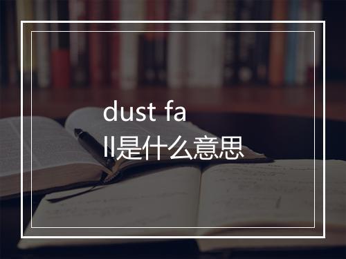 dust fall是什么意思