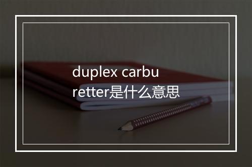 duplex carburetter是什么意思