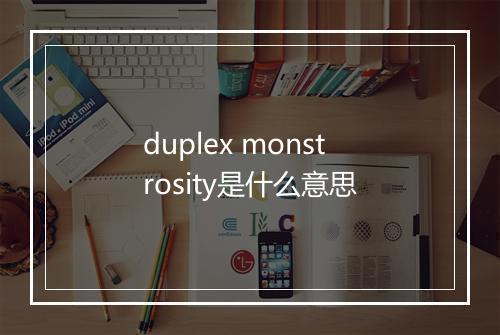 duplex monstrosity是什么意思