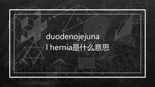 duodenojejunal hernia是什么意思