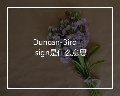 Duncan-Bird sign是什么意思