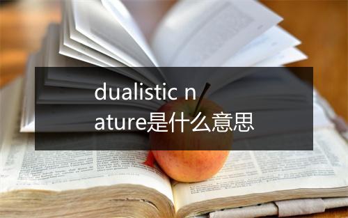 dualistic nature是什么意思