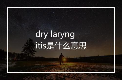 dry laryngitis是什么意思