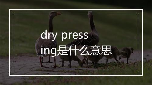 dry pressing是什么意思