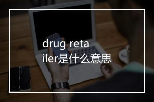 drug retailer是什么意思