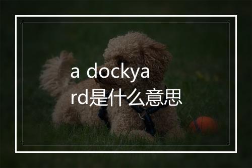 a dockyard是什么意思