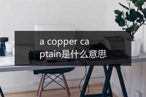 a copper captain是什么意思