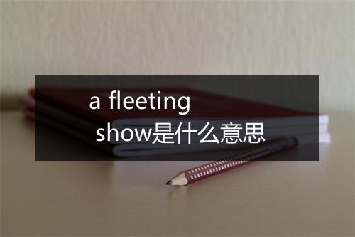 a fleeting show是什么意思