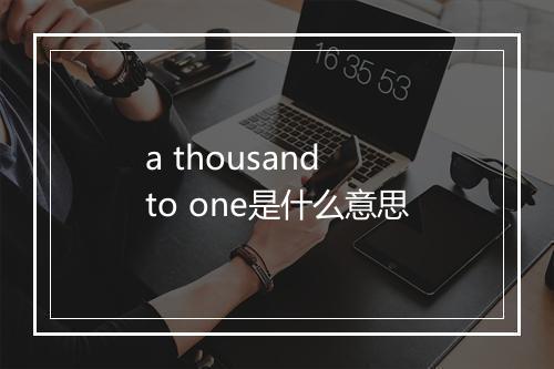 a thousand to one是什么意思