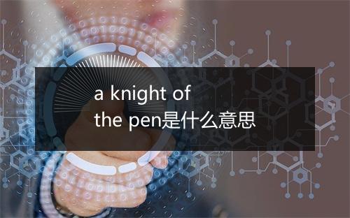 a knight of the pen是什么意思