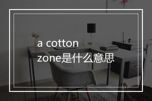 a cotton zone是什么意思