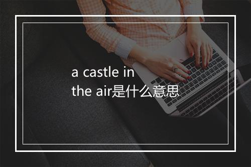 a castle in the air是什么意思