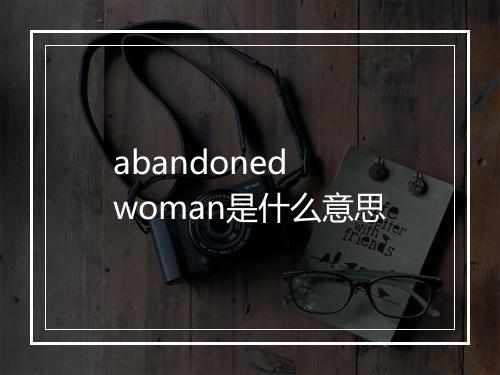 abandoned woman是什么意思