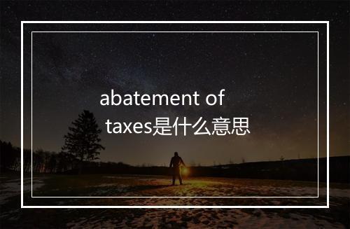 abatement of taxes是什么意思