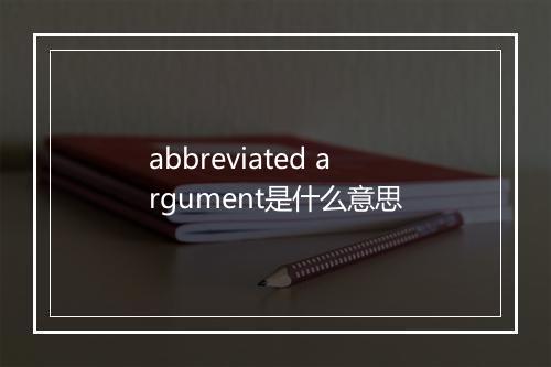 abbreviated argument是什么意思