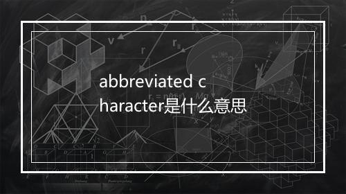 abbreviated character是什么意思