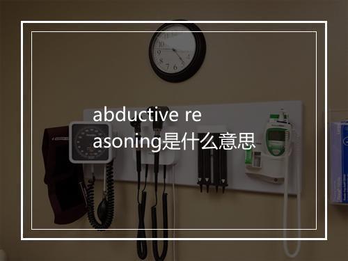 abductive reasoning是什么意思