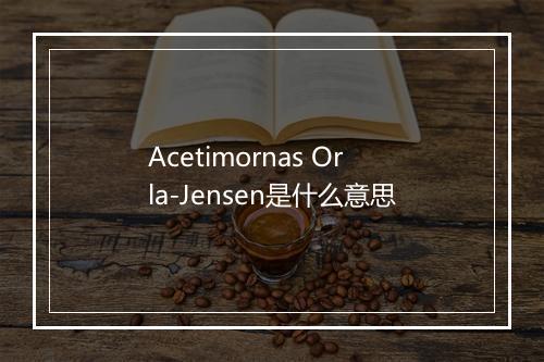 Acetimornas Orla-Jensen是什么意思