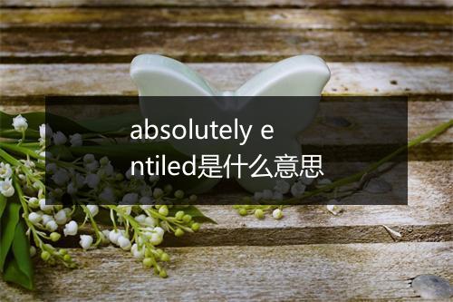 absolutely entiled是什么意思