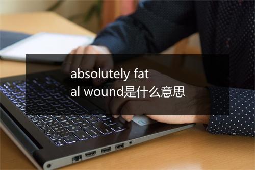 absolutely fatal wound是什么意思