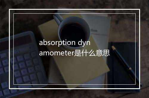 absorption dynamometer是什么意思