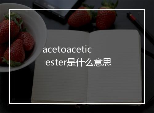 acetoacetic ester是什么意思