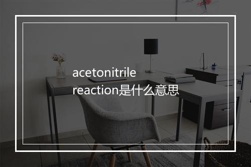 acetonitrile reaction是什么意思