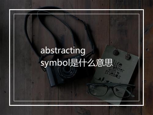 abstracting symbol是什么意思