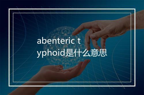 abenteric typhoid是什么意思