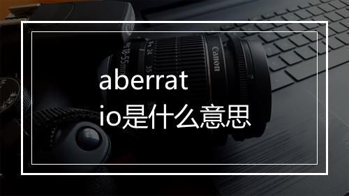 aberratio是什么意思