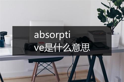 absorptive是什么意思