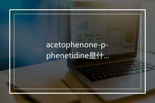 acetophenone-p-phenetidine是什么意思