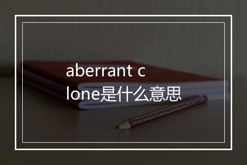 aberrant clone是什么意思