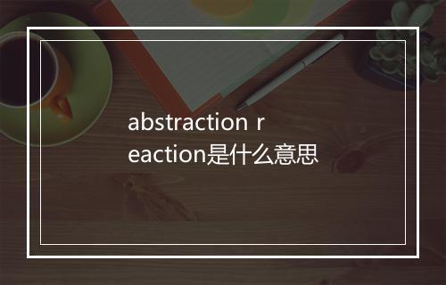 abstraction reaction是什么意思