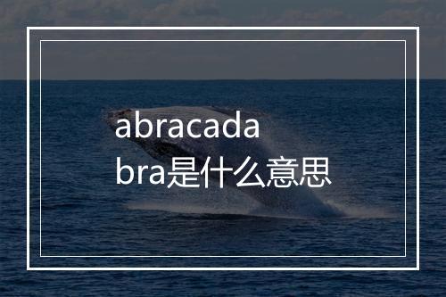 abracadabra是什么意思