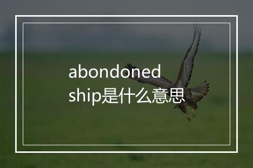 abondoned ship是什么意思