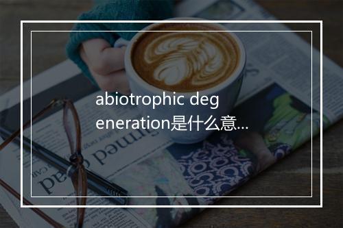 abiotrophic degeneration是什么意思