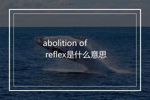 abolition of reflex是什么意思