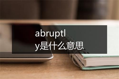 abruptly是什么意思