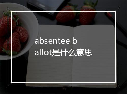 absentee ballot是什么意思