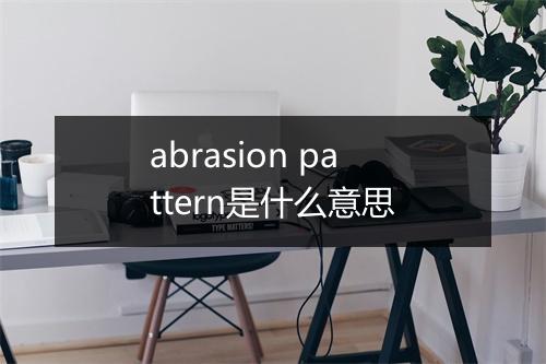 abrasion pattern是什么意思