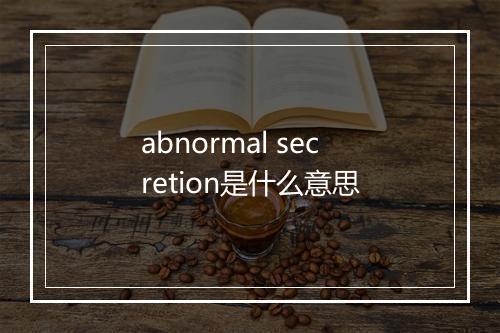 abnormal secretion是什么意思